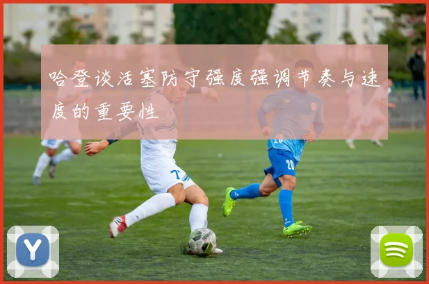 哈登谈活塞防守强度强调节奏与速度的重要性
