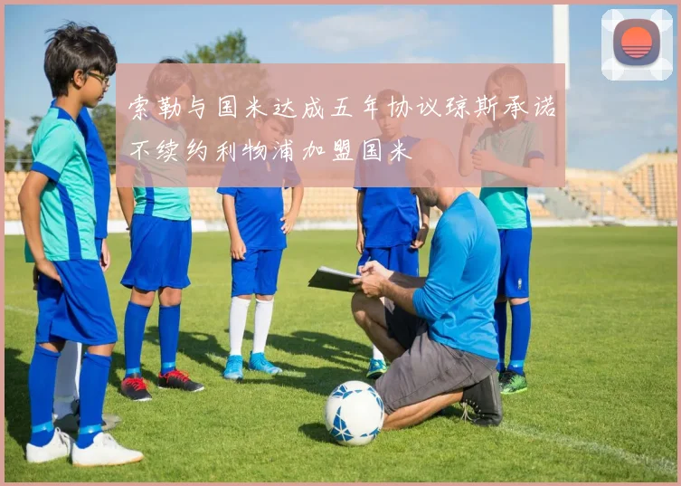索勒与国米达成五年协议琼斯承诺不续约利物浦加盟国米