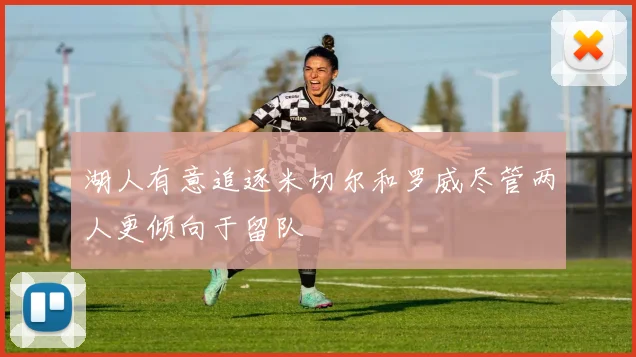 湖人有意追逐米切尔和罗威尽管两人更倾向于留队
