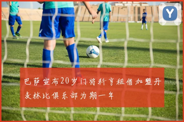 巴萨宣布20岁门将科亨租借加盟丹麦林比俱乐部为期一年