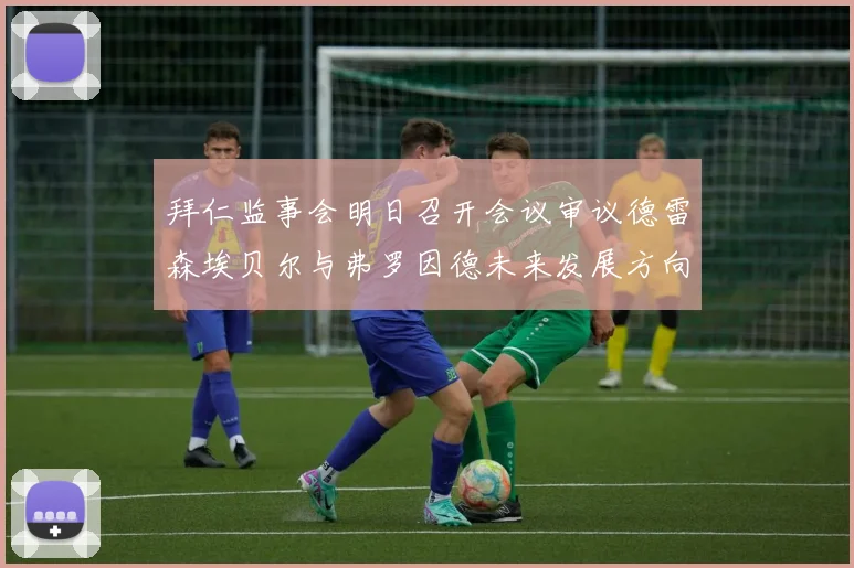 拜仁监事会明日召开会议审议德雷森埃贝尔与弗罗因德未来发展方向