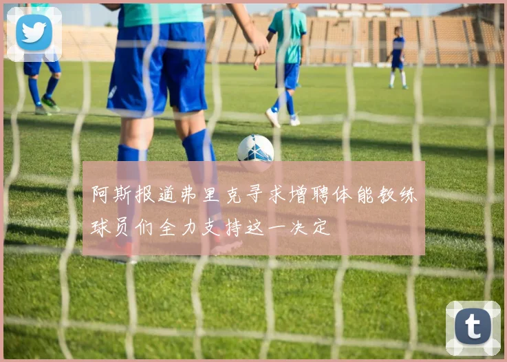 阿斯报道弗里克寻求增聘体能教练球员们全力支持这一决定