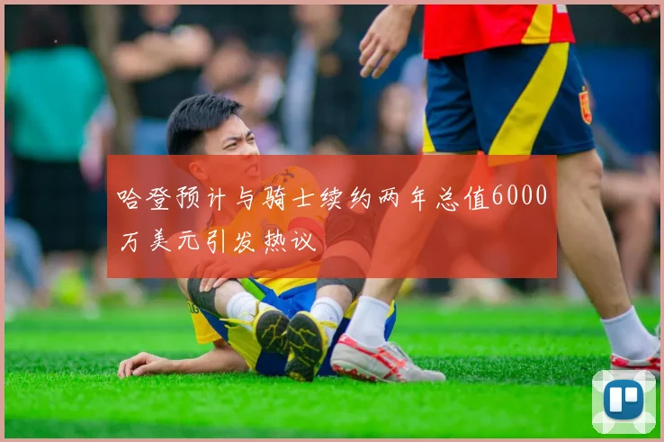 哈登预计与骑士续约两年总值6000万美元引发热议