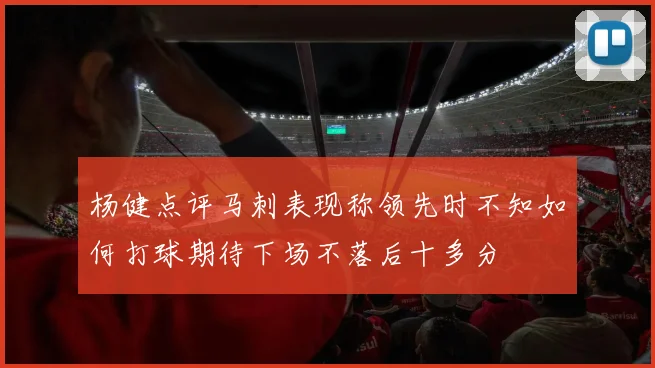 杨健点评马刺表现称领先时不知如何打球期待下场不落后十多分
