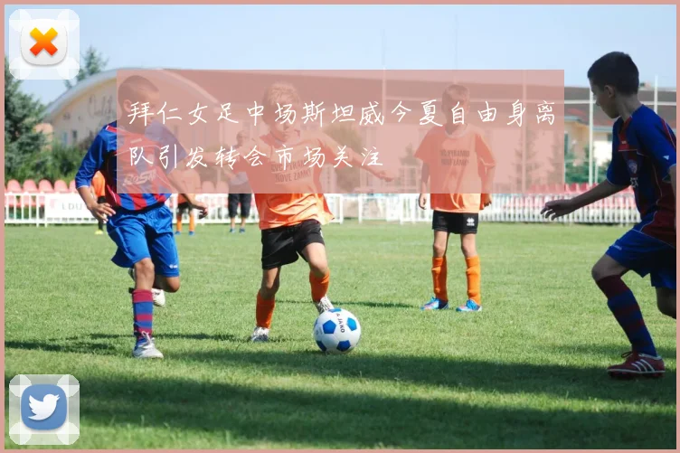 拜仁女足中场斯坦威今夏自由身离队引发转会市场关注