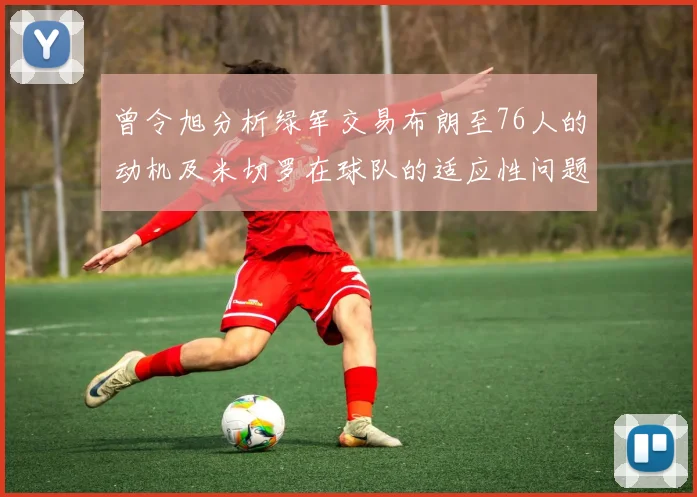 曾令旭分析绿军交易布朗至76人的动机及米切罗在球队的适应性问题