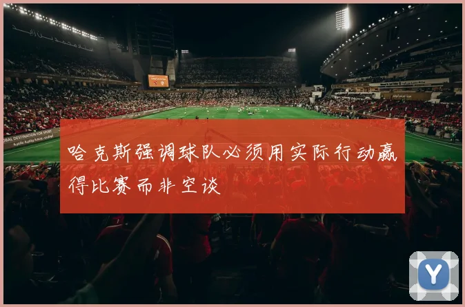 哈克斯强调球队必须用实际行动赢得比赛而非空谈