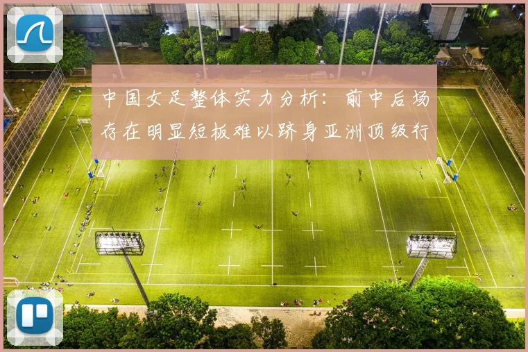 中国女足整体实力分析：前中后场存在明显短板难以跻身亚洲顶级行列